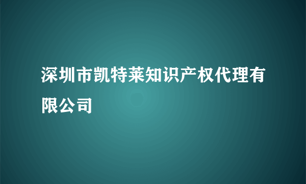 深圳市凯特莱知识产权代理有限公司