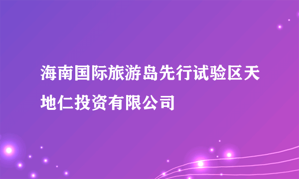 海南国际旅游岛先行试验区天地仁投资有限公司