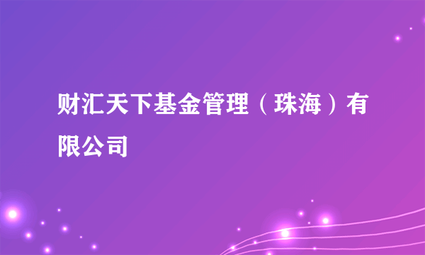 财汇天下基金管理（珠海）有限公司