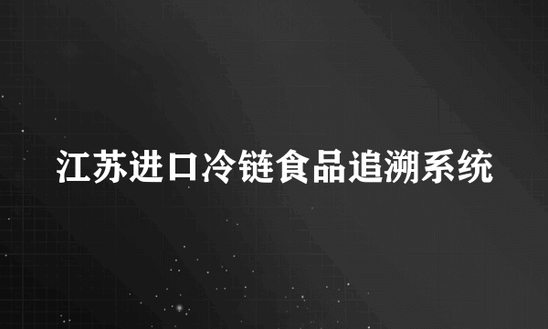 江苏进口冷链食品追溯系统