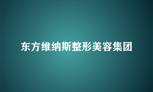 东方维纳斯整形美容集团