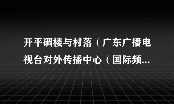 开平碉楼与村落（广东广播电视台对外传播中心（国际频道）团队承接并创作的纪录片）
