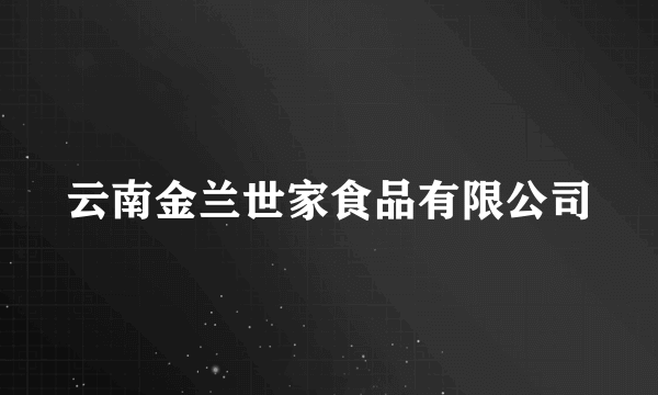 云南金兰世家食品有限公司