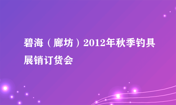 碧海（廊坊）2012年秋季钓具展销订货会