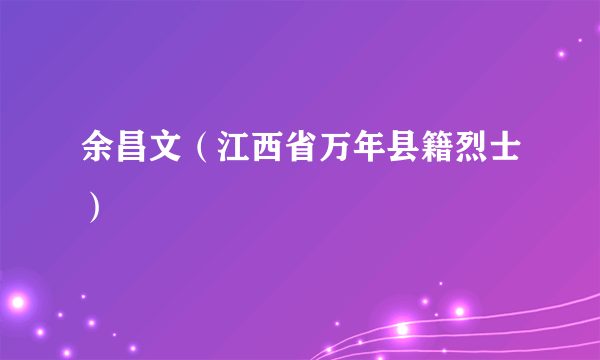 余昌文（江西省万年县籍烈士）