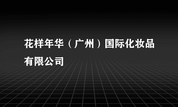 花样年华（广州）国际化妆品有限公司