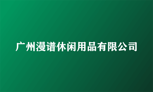 广州漫谱休闲用品有限公司