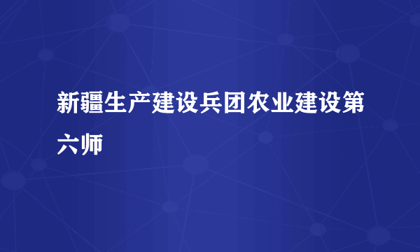 新疆生产建设兵团农业建设第六师