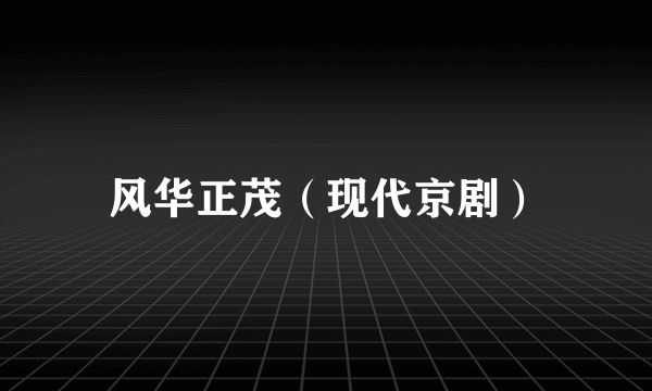 风华正茂（现代京剧）