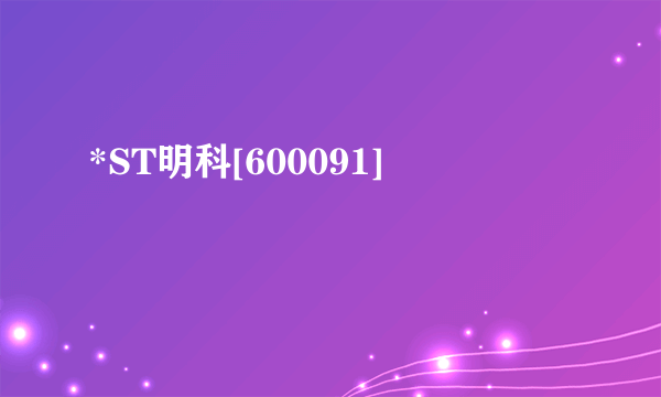 *ST明科[600091]