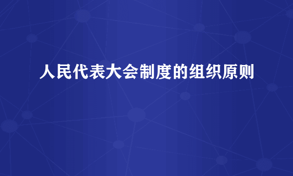 人民代表大会制度的组织原则