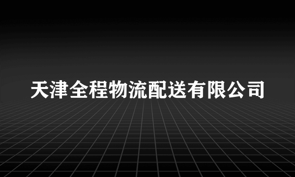天津全程物流配送有限公司