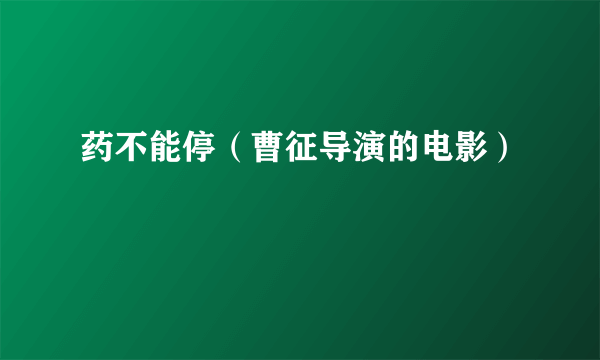 药不能停（曹征导演的电影）