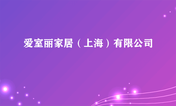 爱室丽家居（上海）有限公司