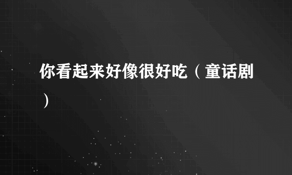 你看起来好像很好吃（童话剧）