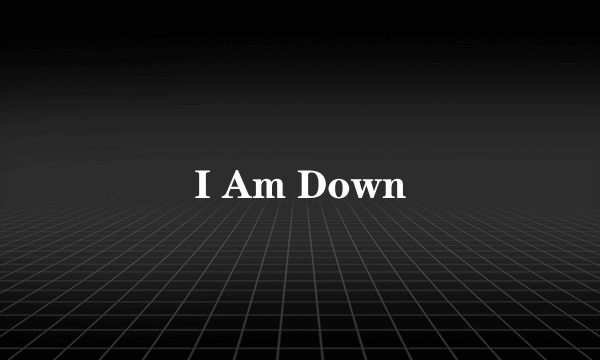 I Am Down
