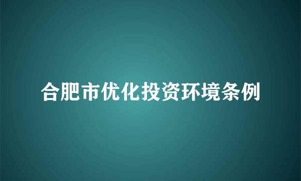 合肥市优化投资环境条例