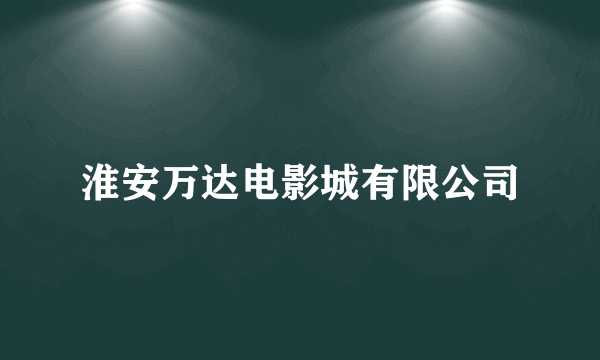 淮安万达电影城有限公司