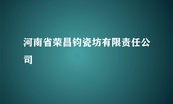 河南省荣昌钧瓷坊有限责任公司