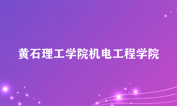 黄石理工学院机电工程学院