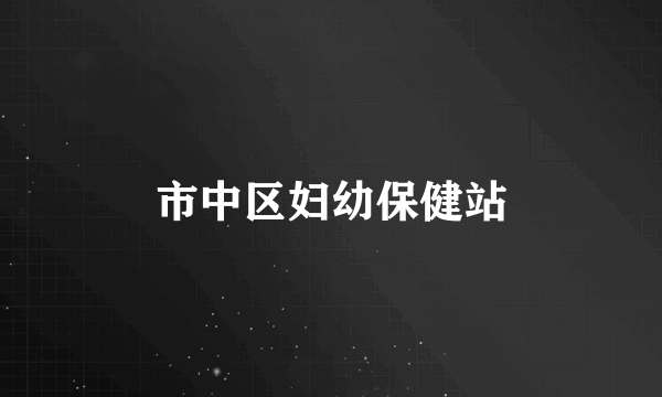 市中区妇幼保健站