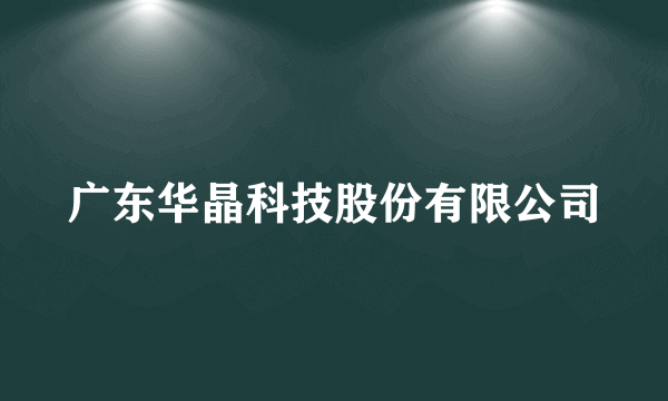 广东华晶科技股份有限公司