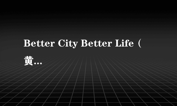 Better City Better Life（黄晓明、萧亚轩演唱歌曲）