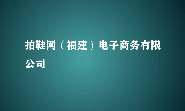 拍鞋网（福建）电子商务有限公司