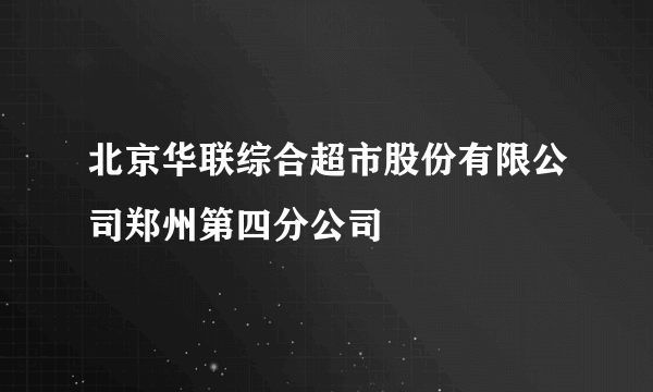 北京华联综合超市股份有限公司郑州第四分公司
