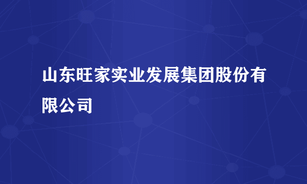 山东旺家实业发展集团股份有限公司