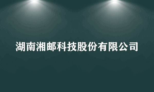 湖南湘邮科技股份有限公司