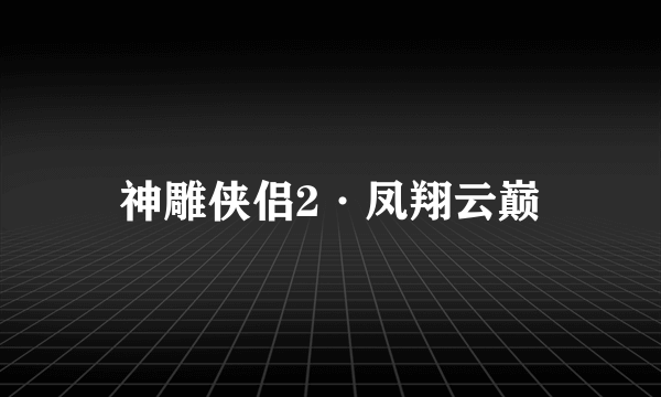 神雕侠侣2·凤翔云巅