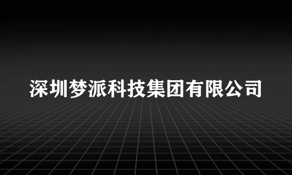 深圳梦派科技集团有限公司