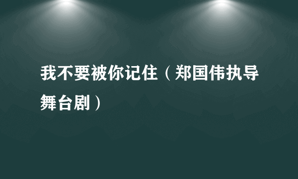 我不要被你记住（郑国伟执导舞台剧）