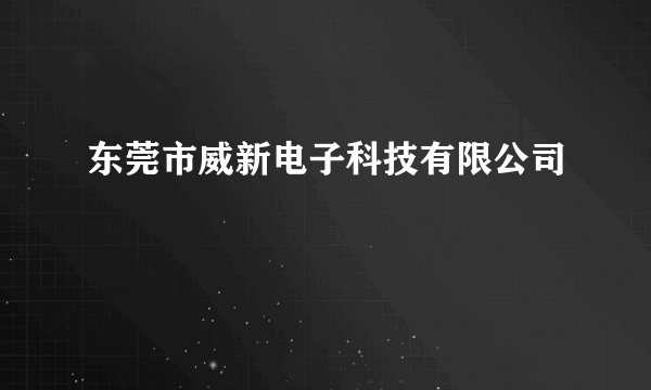 东莞市威新电子科技有限公司