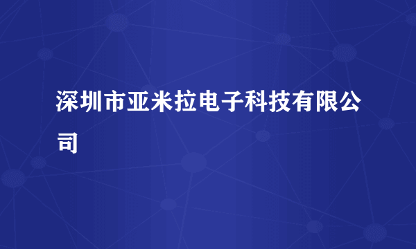 深圳市亚米拉电子科技有限公司