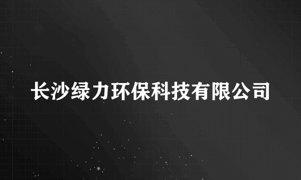 长沙绿力环保科技有限公司