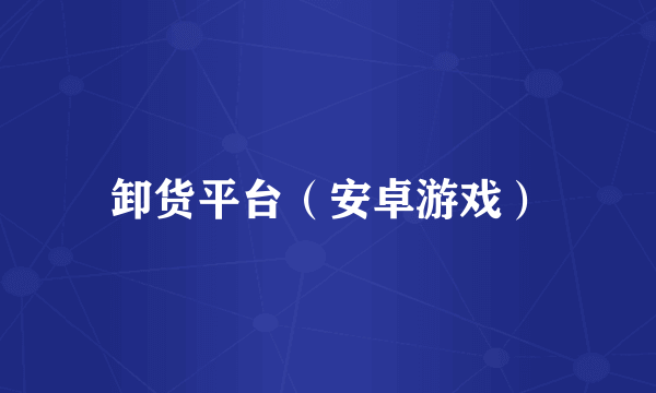 卸货平台（安卓游戏）