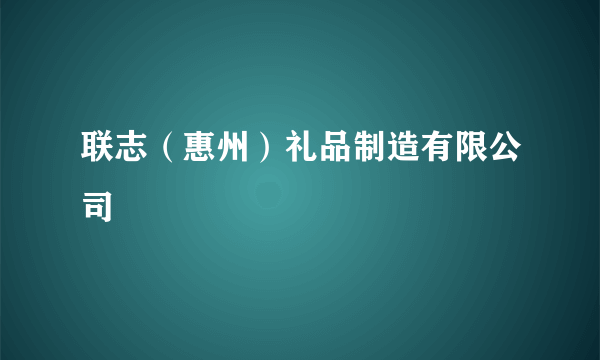 联志（惠州）礼品制造有限公司