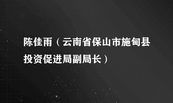 陈佳雨（云南省保山市施甸县投资促进局副局长）