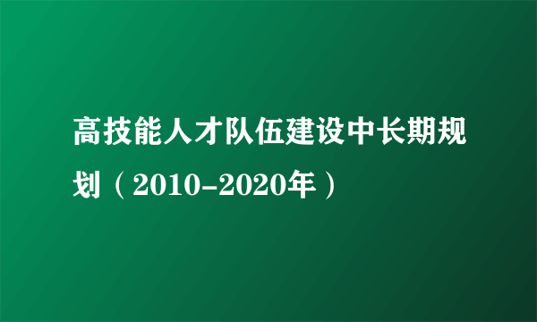 高技能人才队伍建设中长期规划（2010-2020年）