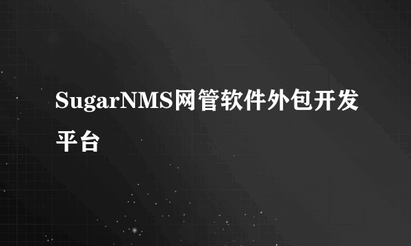 SugarNMS网管软件外包开发平台