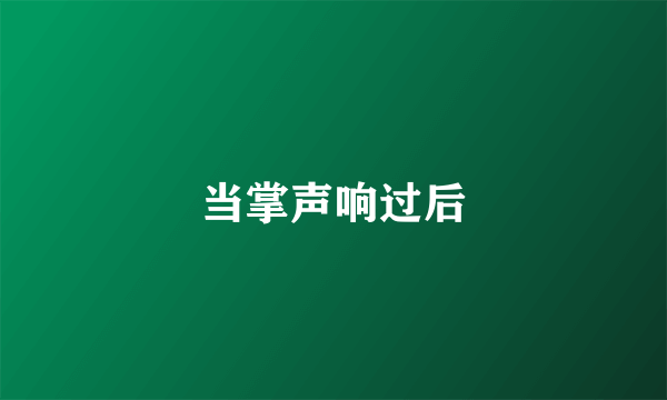 当掌声响过后