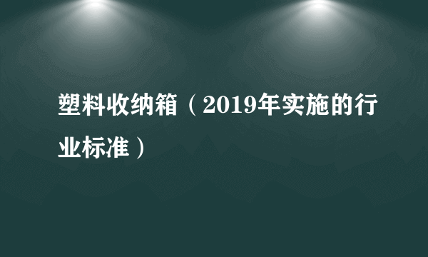 塑料收纳箱（2019年实施的行业标准）
