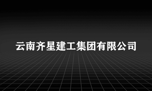 云南齐星建工集团有限公司