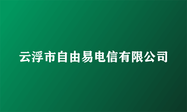 云浮市自由易电信有限公司