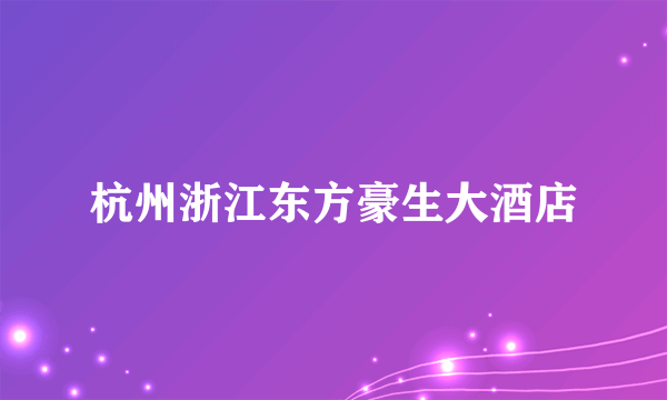 杭州浙江东方豪生大酒店