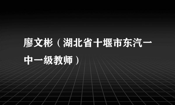 廖文彬（湖北省十堰市东汽一中一级教师）