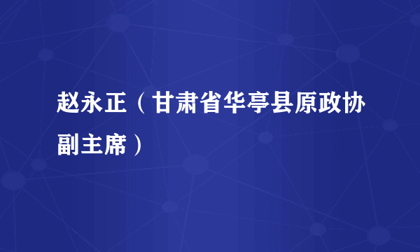 赵永正（甘肃省华亭县原政协副主席）