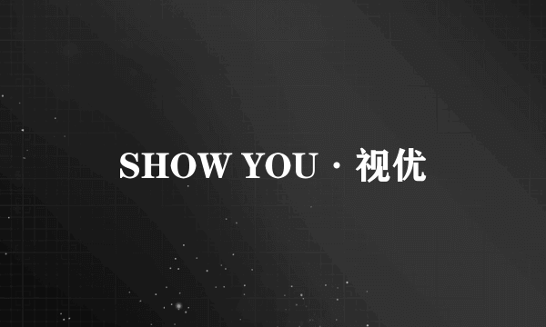 SHOW YOU·视优